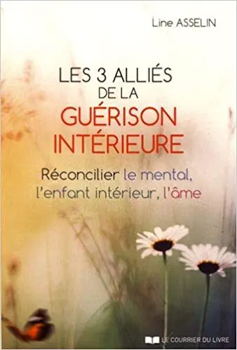 LES 3 ALLIÉS DE LA GUÉRISON INTÉRIEURE - RÉCONCILIER LE MENTAL, L'ENFANT INTÉRIEUR, L'ÂME