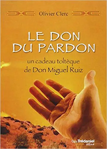 LE DON DU PARDON, UN CADEAU TOLTÈQUE DE DON MIGUEL RUIZ