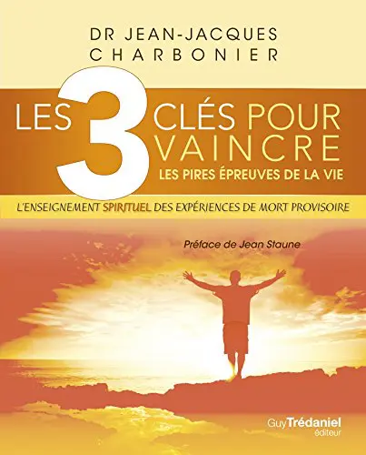 LES 3 CLÉS POUR VAINCRE LES PIRES ÉPREUVES DE LA VIE - L'enseignement spirituel des expériences de mort provisoire