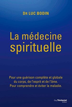 La médecine spirituelle : Pour une guérison complète et globale du corps, de l'esprit et de l'âme. Pour comprendre et éviter la maladie