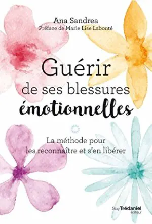 GUÉRIR DE SES BLESSURES ÉMOTIONNELLES - La méthode pour les reconnaître et s'en libérer