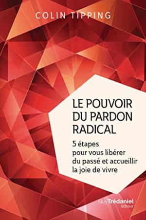 Le pouvoir du pardon radical : 5 étapes pour vous libérer du passé et accueillir la joie de vivre
