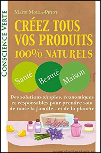 CRÉEZ TOUS VOS PRODUITS 100% NATURELS - Santé - Beauté - Maison
