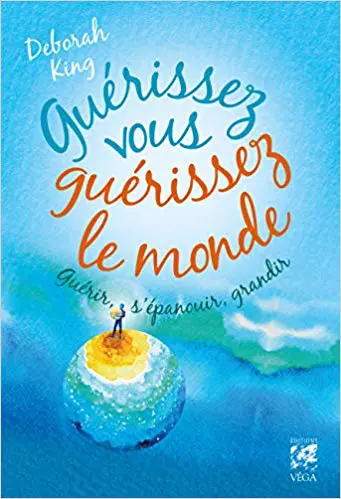 GUÉRISSEZ-VOUS, GUÉRISSEZ LE MONDE - Guérir, s'épanouir et grandir