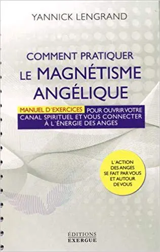 Comment pratiquer le magnétisme angélique : Manuel pour ouvrir votre canal spirituel et vous connecter à l'énergie des anges