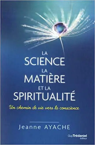 LA SCIENCE, LA MATIÈRE ET LA SPIRITUALITÉ - Un chemin de vie vers la conscience