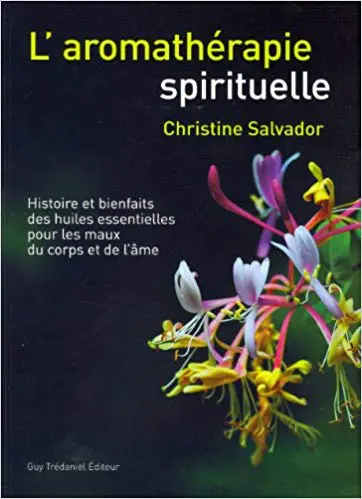L'AROMATHÉRAPIE SPIRITUELLE - Histoire et bienfaits des huiles essentielles pour les maux du corps et de l'âme