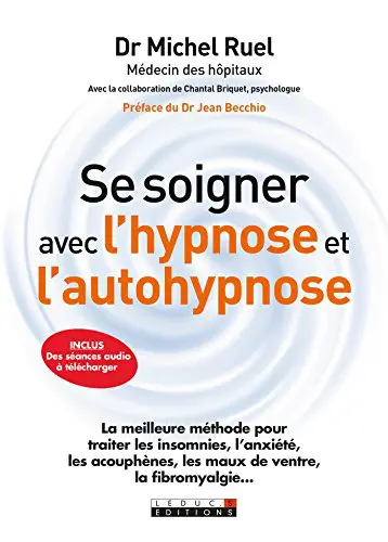 SE SOIGNER AVEC L'HYPNOSE ET L'AUTOHYPNOSE - La meilleure méthode pour traiter les insomnies, l'anxiété, les acouphènes, les maux de ventre, la fibromyalgie...
