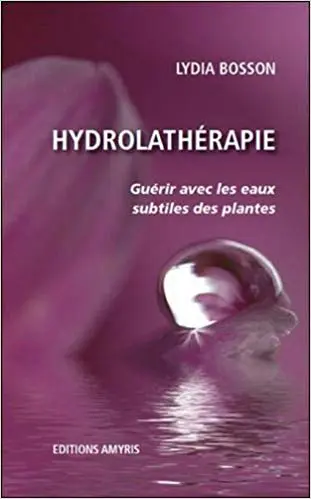 Hydrolathérapie - Guérir avec les eaux subtiles des plantes