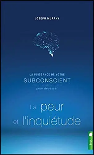 La puissance de votre subconscient pour dépasser la peur et l'inquiétude - Livre 1
