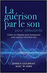 La guérison par le son pour débutants - Utiliser la vibration pour harmoniser votre santé et votre bien-être
