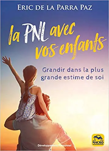 LA PNL AVEC VOS ENFANTS: Grandir dans la plus grande estime de soi