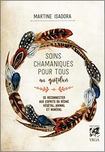 Soins chamaniques pour tous au quotidien : Se reconnecter aux esprits du règne végétal, animal et minéral