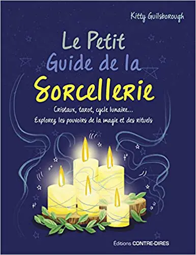 LE PETIT GUIDE DE LA SORCELLERIE : Cristaux, tarot, cycle lunaire... Explorez les pouvoirs de la magie et des rituels