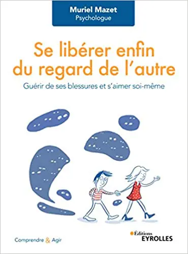 Se libérer enfin du regard de l'autre: Guérir de ses blessures et s'aimer soi-même