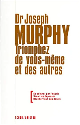 Triomphez de vous-même et des autres - Se soigner par l'esprit - Savoir se dépasser