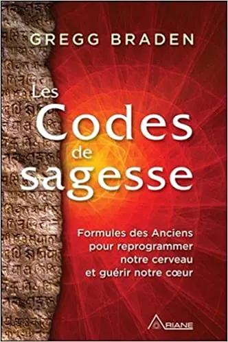 Les Codes de sagesse - Formules des Anciens pour reprogrammer notre cerveau et guérir notre cœur