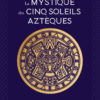 La Mystique des Cinq Soleils Aztèques