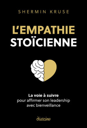 L'EMPATHIE STOIQUE - La voie à suivre pour affirmer son leadership avec bienveillance