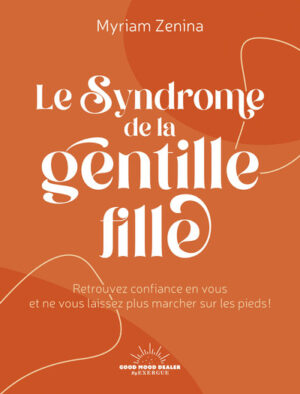 LE SYNDROME DE LA GENTILLE FILLE - Retrouvez confiance en vous et ne vous laissez plus marcher sur les pieds