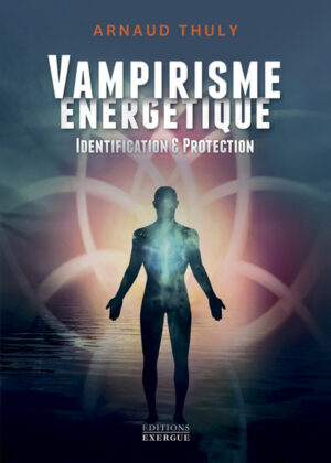 VAMPIRISME ENERGETIQUE - Identification et protection (nouvelle édition)