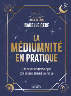 LA MEDIUMNITE EN PRATIQUE - Découvrir et développer son potentiel médiunique