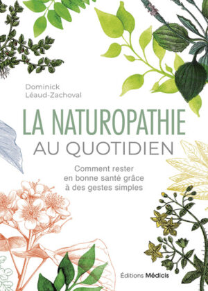 LA NATUROPATHIE AU QUOTIDIEN - Comment rester en bonne santé grâce à des gestes simples