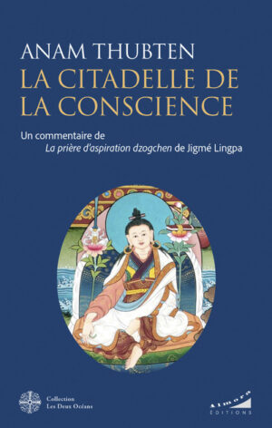 LA CITADELLE DE LA CONSCIENCE - Un commentaire de la prière d'aspiration dzogghen de jigme lingpa