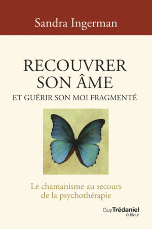 RECOUVRER SON AME ET GUERIR SON MOI FRAGMENTE - Le chamanisme au secours de la psychohérapie