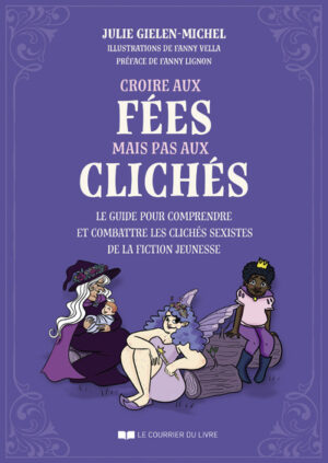 CROIRE AUX FEES MAIS PAS AUX CLICHES - Le guide pour comprendre et combattre les clichés sexistes de la fiction jeunesse
