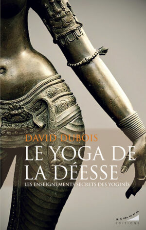 Le Yoga de la Déesse - Les enseignements secrets des Yoginis